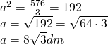 \left. \begin{array} { l } { a ^ { 2 } = \frac { 576 } { 3 } = 192 } \\ { a = \sqrt { 192 } = \sqrt { 64 \cdot 3 } } \\ { a = 8 \sqrt { 3 } d m } \end{array} \right.