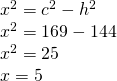 \left. \begin{array} { l } { x ^ { 2 } = c ^ { 2 } - h ^ { 2 } } \\ { x ^ { 2 } = 169 - 144 } \\ { x ^ { 2 } = 25 } \\ { x = 5 } \end{array} \right.