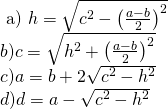 \left. \begin{array} { l } { \text { a) } h = \sqrt { c ^ { 2 } - \left( \frac { a - b } { 2 } \right) ^ { 2 } } } \\ { b) c = \sqrt { h ^ { 2 } + \left( \frac { a - b } { 2 } \right) ^ { 2 } } } \\ { c) a = b + 2 \sqrt { c ^ { 2 } - h ^ { 2 } } } \\ { d) d = a - \sqrt { c ^ { 2 } - h ^ { 2 } } } \end{array} \right.