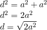 \left. \begin{array} { l } { d ^ { 2 } = a ^ { 2 } + a ^ { 2 } } \\ { d ^ { 2 } = 2 a ^ { 2 } } \\ { d = \sqrt { 2 a ^ { 2 } } } \end{array} \right.