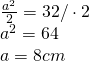 \begin{array} { l } { \frac { a ^ { 2 } } { 2 } = 32 / \cdot 2 } \\ { a ^ { 2 } = 64 } \\ { a = 8 cm } \end{array}