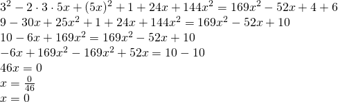 \left. \begin{array} { l } { 3 ^ { 2 } - 2 \cdot 3 \cdot 5 x + ( 5 x ) ^ { 2 } + 1 + 24 x + 144 x ^ { 2 } = 169 x ^ { 2 } - 52 x + 4 + 6 } \\ { 9 - 30 x + 25 x ^ { 2 } + 1 + 24 x + 144 x ^ { 2 } = 169 x ^ { 2 } - 52 x + 10 } \\ { 10 - 6 x + 169 x ^ { 2 } = 169 x ^ { 2 } - 52 x + 10 } \\ { - 6 x + 169 x ^ { 2 } - 169 x ^ { 2 } + 52 x = 10 - 10 } \\ { 46 x = 0 } \\ { x = \frac { 0 } { 46 } } \\ { x = 0 } \end{array} \right.