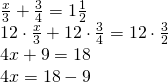 \left. \begin{array} { l } { \frac { x } { 3 } + \frac { 3 } { 4 } = 1 \frac { 1 } { 2 } } \\ { 12 \cdot \frac { x } { 3 } + 12 \cdot \frac { 3 } { 4 } = 12 \cdot \frac { 3 } { 2 } } \\ { 4 x + 9 = 18 } \\ { 4 x = 18 - 9 } \end{array} \right