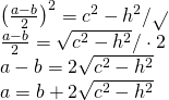 \left. \begin{array} { l } { \left( \frac { a - b } { 2 } \right) ^ { 2 } = c ^ { 2 } - h ^ { 2 } / \sqrt { } } \\ { \frac { a - b } { 2 } = \sqrt { c ^ { 2 } - h ^ { 2 } } / \cdot 2 } \\ { a - b = 2 \sqrt { c ^ { 2 } - h ^ { 2 } } } \\ { a = b + 2 \sqrt { c ^ { 2 } - h ^ { 2 } } } \end{array} \right.