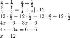 \left. \begin{array} { l } { \frac { x } { 3 } - \frac { 1 } { 2 } = \frac { x } { 4 } + \frac { 1 } { 2 } } \\ { \frac { x } { 3 } - \frac { 1 } { 2 } = \frac { x } { 4 } + \frac { 1 } { 2 } | \cdot 12 } \\ { 12 \cdot \frac { x } { 3 } - 12 \cdot \frac { 1 } { 2 } = 12 \cdot \frac { x } { 4 } + 12 \cdot \frac { 1 } { 2 } } \\ { 4 x - 6 = 3 x + 6 } \\ { 4 x - 3 x = 6 + 6 } \\ { x = 12 } \end{array} \right.