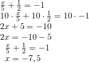 \left. \begin{array} { l } { \frac { x } { 5 } + \frac { 1 } { 2 } = - 1 } \\ { 10 \cdot \frac { x } { 5 } + 10 \cdot \frac { 1 } { 2 } = 10 \cdot - 1 } \\ { 2 x + 5 = - 10 } \\ { 2 x = - 10 - 5 } \\ { \left. \begin{array} { l } { \frac { x } { 5 } + \frac { 1 } { 2 } = - 1 } \\ { x = - 7,5 } \end{array} \right. } \end{array} \right