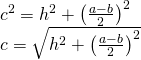 \left. \begin{array} { l } { c ^ { 2 } = h ^ { 2 } + \left( \frac { a - b } { 2 } \right) ^ { 2 } } \\ { c = \sqrt { h ^ { 2 } + \left( \frac { a - b } { 2 } \right) ^ { 2 } } } \end{array} \right.