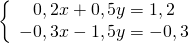\left\{\begin{array}{c}0,2 x+0,5 y=1,2 \\ -0,3 x-1,5 y=-0,3\end{array}\right.