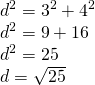 \left. \begin{array} { l } { d ^ { 2 } = 3 ^ { 2 } + 4 ^ { 2 } } \\ { d ^ { 2 } = 9 + 16 } \\ { d ^ { 2 } = 25 } \\ { d = \sqrt { 25 } } \end{array} \right.