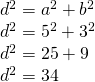 \begin{array} { l } { d ^ { 2 } = a ^ { 2 } + b ^ { 2 } } \\ { d ^ { 2 } = 5 ^ { 2 } + 3 ^ { 2 } } \\ { d ^ { 2 } = 25 + 9 } \\ { d ^ { 2 } = 34 } \end{array}