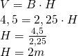 \begin{array} { l } { V = B \cdot H } \\ { 4,5 = 2,25 \cdot H } \\ { H = \frac { 4,5 } { 2,25 } } \\ { H = 2 m } \end{array}