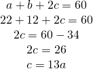 \left. \begin{array} { c } { a + b + 2 c = 60 } \\ { 22 + 12 + 2 c = 60 } \\ { 2 c = 60 - 34 } \\ { 2 c = 26 } \\ { c = 13 a } \end{array} \right.