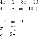 \left. \begin{array} { l } { 4 x - 1 = 8 x - 10 } \\ { 4 x - 8 x = - 10 + 1 } \\ { } \\ { - 4 x = - 9 } \\ { x = \frac { - 9 } { - 4 } } \\ { x = 2 \frac { 1 } { 4 } } \end{array} \right.