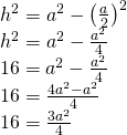 \left. \begin{array} { l } { h ^ { 2 } = a ^ { 2 } - \left( \frac { a } { 2 } \right) ^ { 2 } } \\ { h ^ { 2 } = a ^ { 2 } - \frac { a ^ { 2 } } { 4 } } \\ { 16 = a ^ { 2 } - \frac { a ^ { 2 } } { 4 } } \\ { 16 = \frac { 4 a ^ { 2 } - a ^ { 2 } } { 4 } } \\ { 16 = \frac { 3 a ^ { 2 } } { 4 } } \end{array} \right.