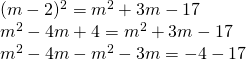 \left. \begin{array} { l } { ( m - 2 ) ^ { 2 } = m ^ { 2 } + 3 m - 17 } \\ { m ^ { 2 } - 4 m + 4 = m ^ { 2 } + 3 m - 17 } \\ { m ^ { 2 } - 4 m - m ^ { 2 } - 3 m = - 4 - 17 } \end{array} \right.