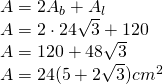 \begin{array} { l } { A = 2 A_b + A_l } \\ { A = 2 \cdot 24 \sqrt { 3 } + 120 } \\ { A = 120 + 48 \sqrt { 3 } } \\ { A = 24 ( 5 + 2 \sqrt { 3 } )cm ^ { 2 } } \end{array}